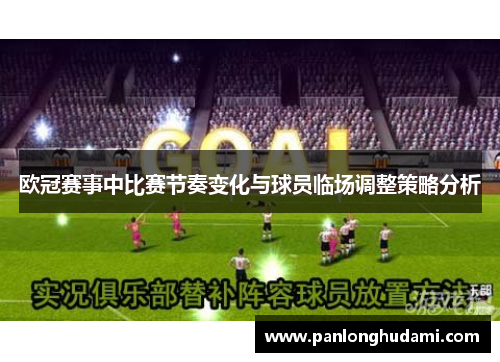 欧冠赛事中比赛节奏变化与球员临场调整策略分析